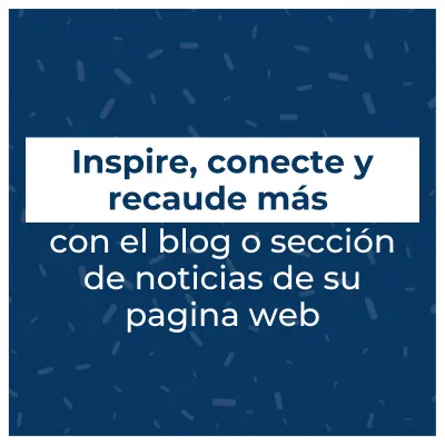 Cómo lograr que el blog de una organización social inspire, conecte y recaude más