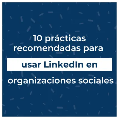 10 prácticas recomendadas para usar LinkedIn en organizaciones sociales