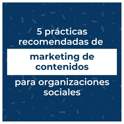 5 prácticas recomendadas de marketing de contenidos para organizaciones sociales